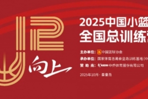 中國籃協(xié)將于10月3日-7日舉辦2025年中國小籃球全國總訓(xùn)練營